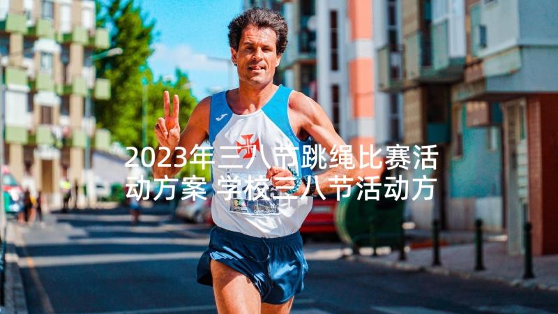 2023年三八节跳绳比赛活动方案 学校三八节活动方案(优秀5篇)