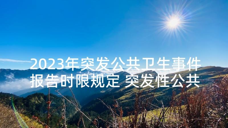 2023年突发公共卫生事件报告时限规定 突发性公共卫生事件报告制度(模板5篇)