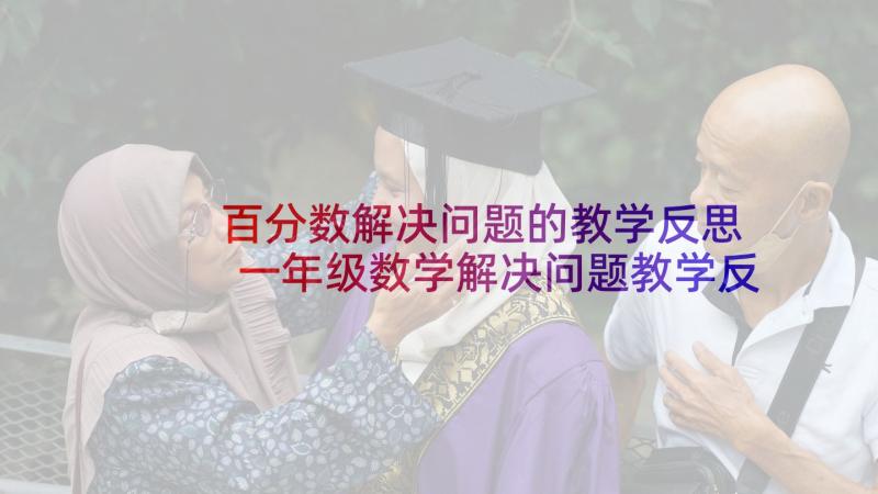 百分数解决问题的教学反思 一年级数学解决问题教学反思(优质5篇)