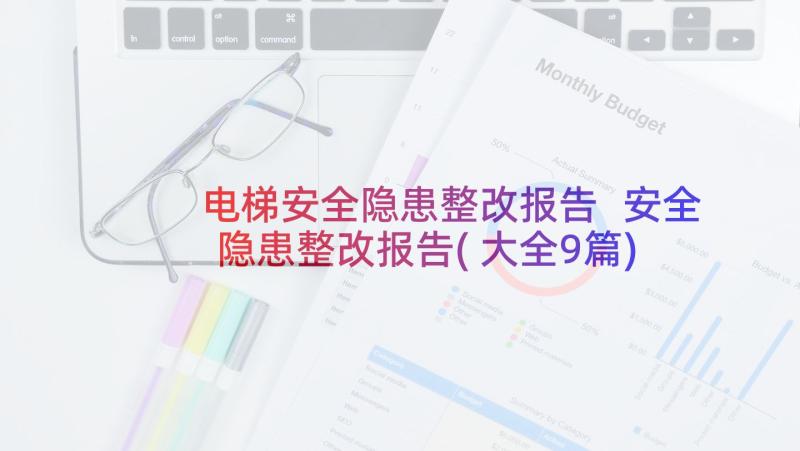 电梯安全隐患整改报告 安全隐患整改报告(大全9篇)