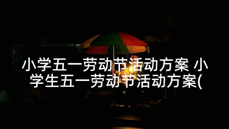 小学五一劳动节活动方案 小学生五一劳动节活动方案(汇总5篇)