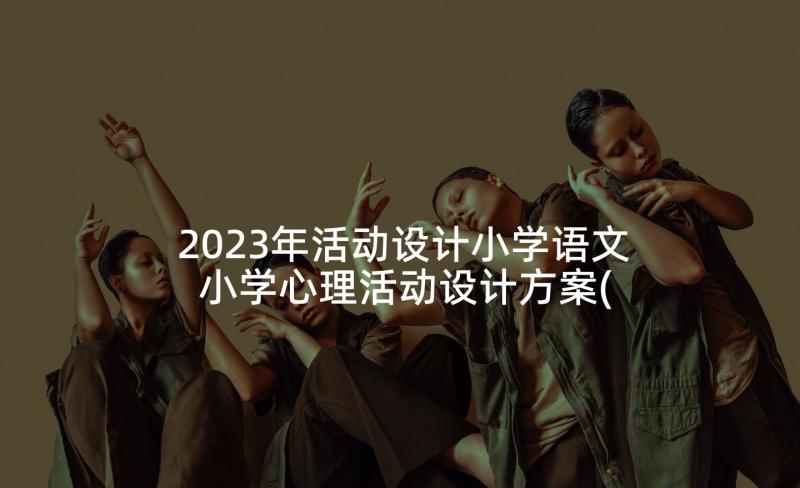 2023年活动设计小学语文 小学心理活动设计方案(汇总8篇)