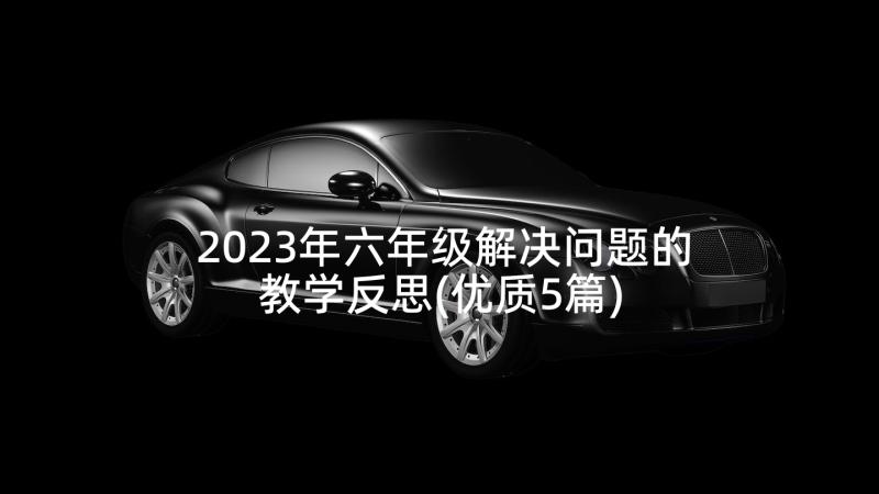 2023年六年级解决问题的教学反思(优质5篇)