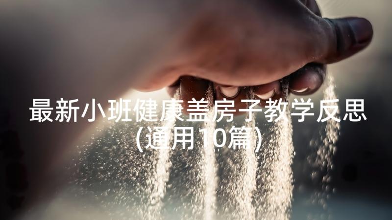 最新小班健康盖房子教学反思(通用10篇)