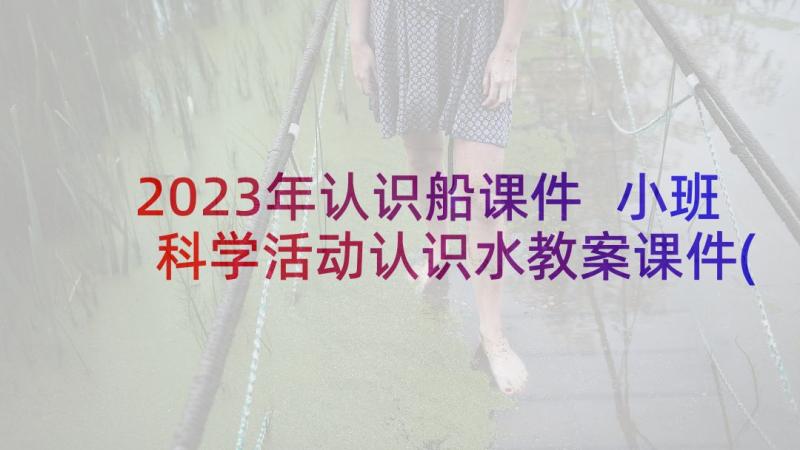 2023年认识船课件 小班科学活动认识水教案课件(模板5篇)