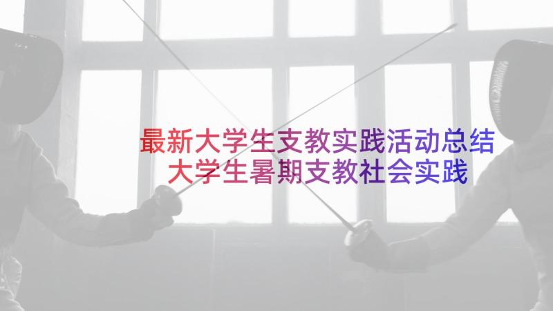 最新大学生支教实践活动总结 大学生暑期支教社会实践报告篇(模板8篇)