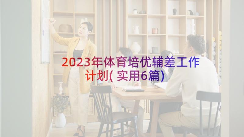 2023年体育培优辅差工作计划(实用6篇)