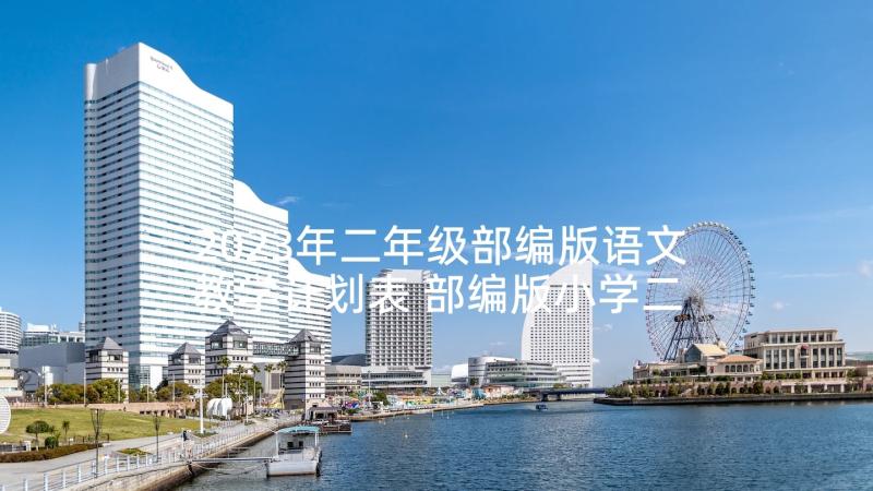 2023年二年级部编版语文教学计划表 部编版小学二年级语文教学工作计划(优秀5篇)