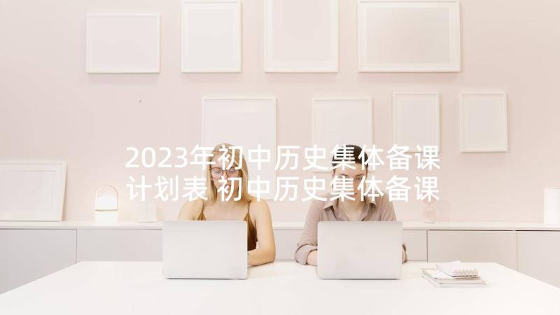 2023年初中历史集体备课计划表 初中历史集体备课总结(精选5篇)