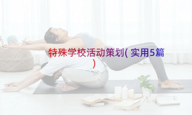 特殊学校活动策划(实用5篇)