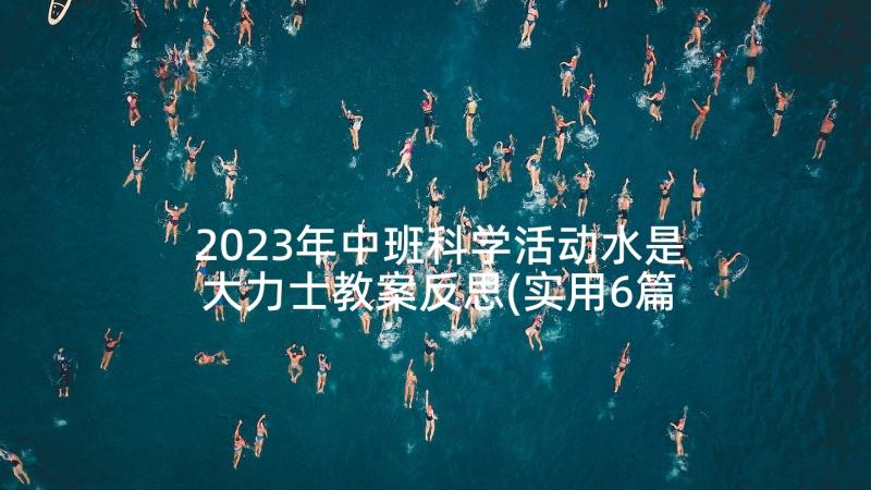 2023年中班科学活动水是大力士教案反思(实用6篇)