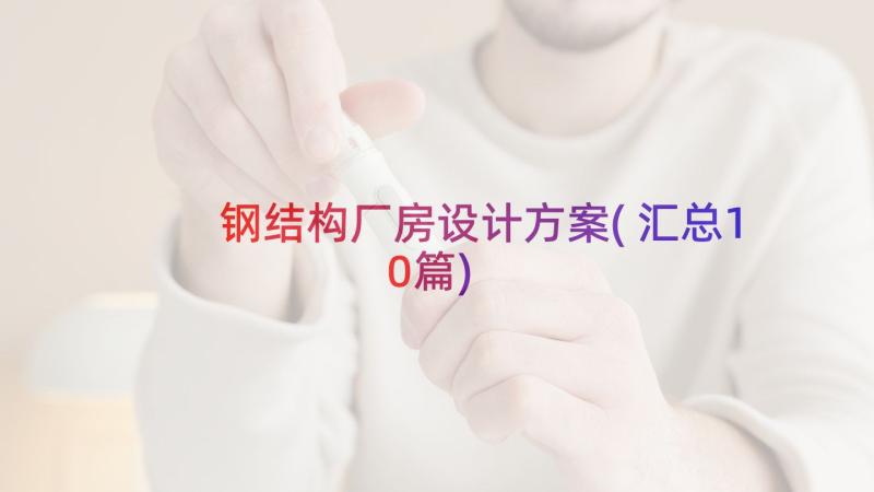 钢结构厂房设计方案(汇总10篇)