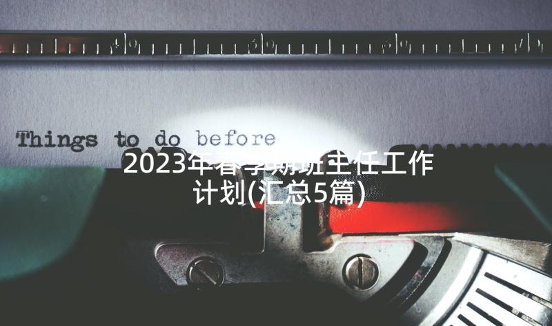 2023年春季期班主任工作计划(汇总5篇)