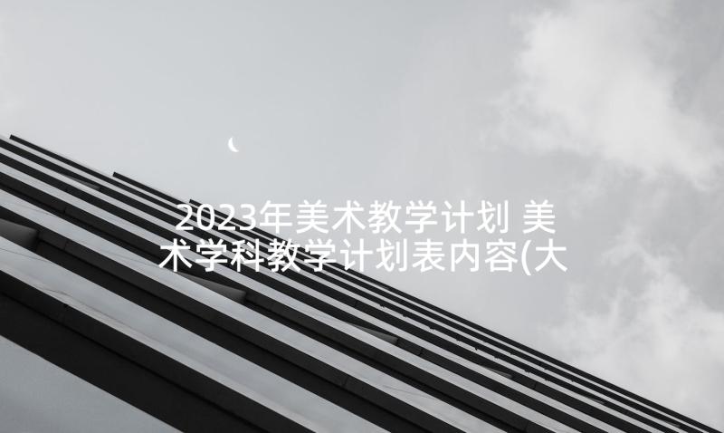 2023年美术教学计划 美术学科教学计划表内容(大全10篇)