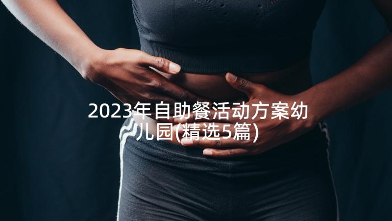 2023年自助餐活动方案幼儿园(精选5篇)