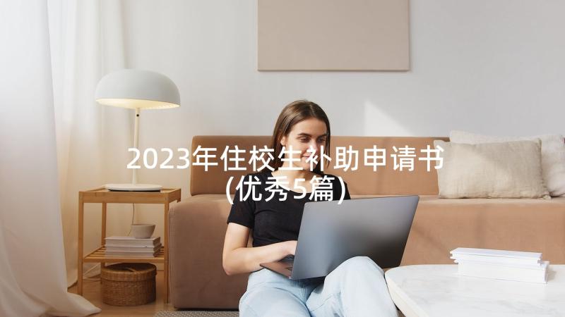 2023年住校生补助申请书(优秀5篇)