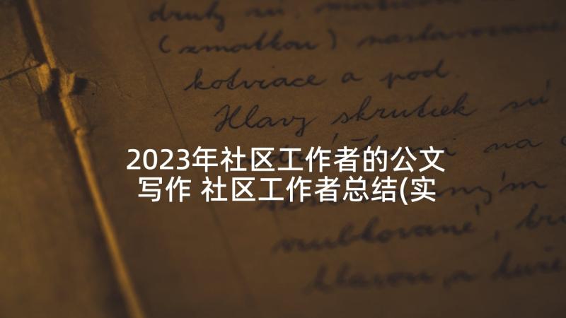 2023年社区工作者的公文写作 社区工作者总结(实用6篇)