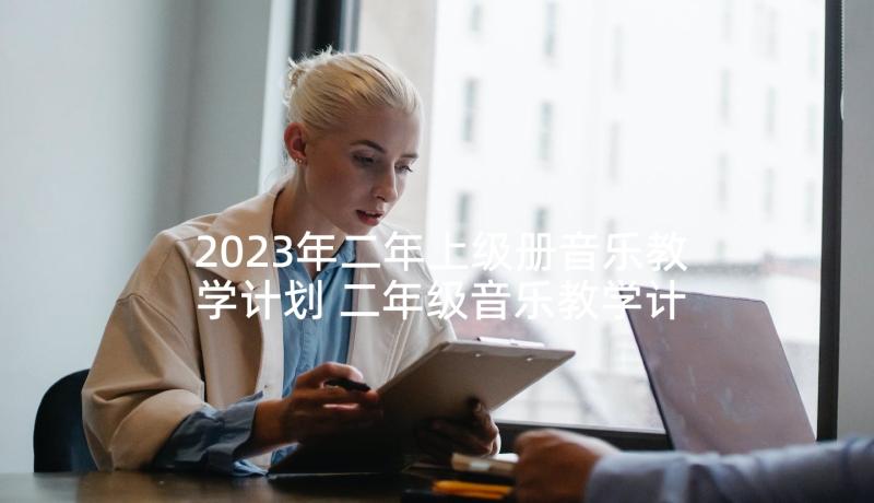 2023年二年上级册音乐教学计划 二年级音乐教学计划(精选8篇)