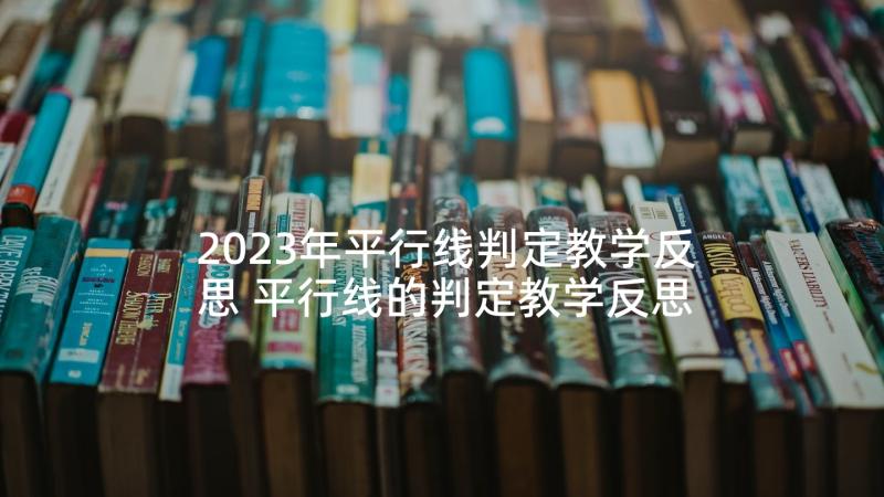 2023年平行线判定教学反思 平行线的判定教学反思(实用6篇)