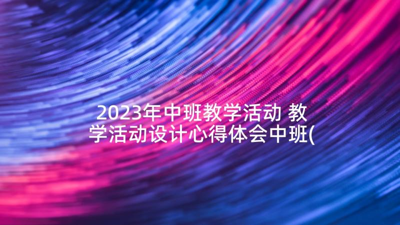 2023年中班教学活动 教学活动设计心得体会中班(汇总8篇)