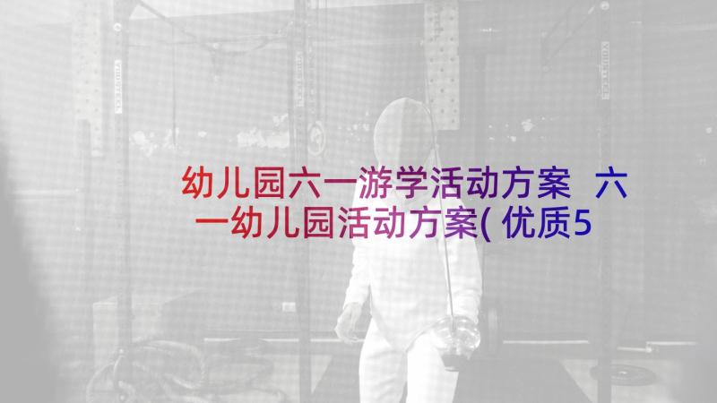 幼儿园六一游学活动方案 六一幼儿园活动方案(优质5篇)