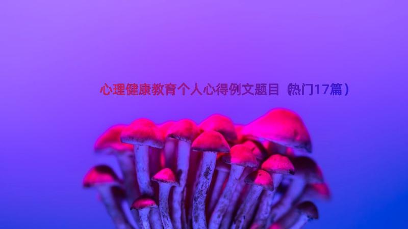 心理健康教育个人心得例文题目（热门17篇）