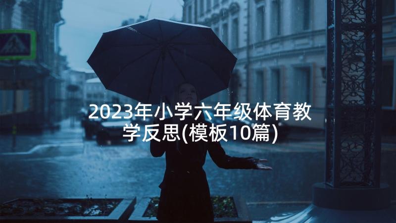 2023年小学六年级体育教学反思(模板10篇)