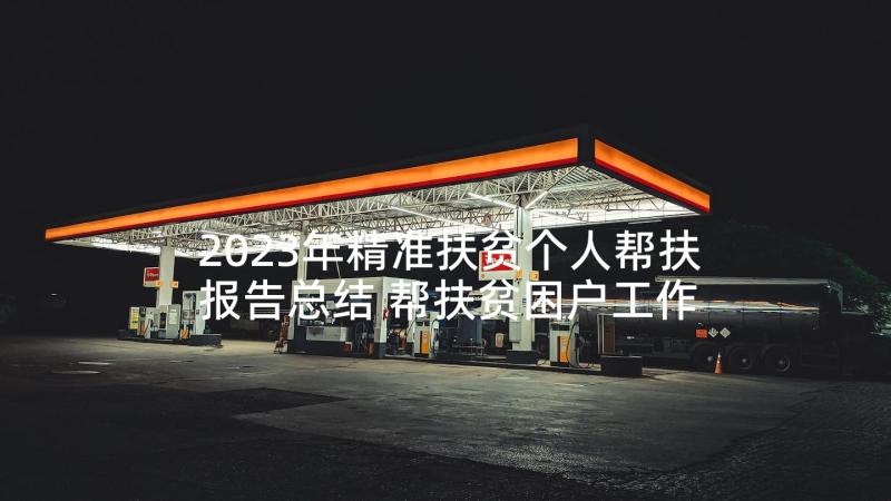 2023年精准扶贫个人帮扶报告总结 帮扶贫困户工作总结帮扶贫困个人总结报告(优秀5篇)