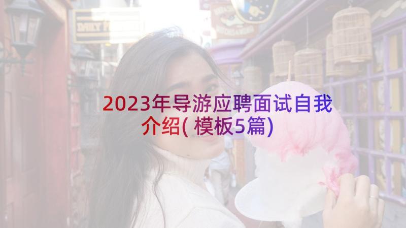 2023年导游应聘面试自我介绍(模板5篇)