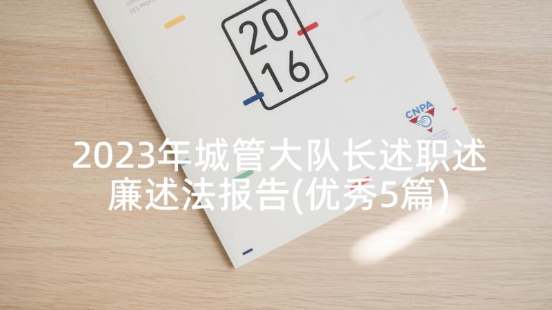 2023年城管大队长述职述廉述法报告(优秀5篇)