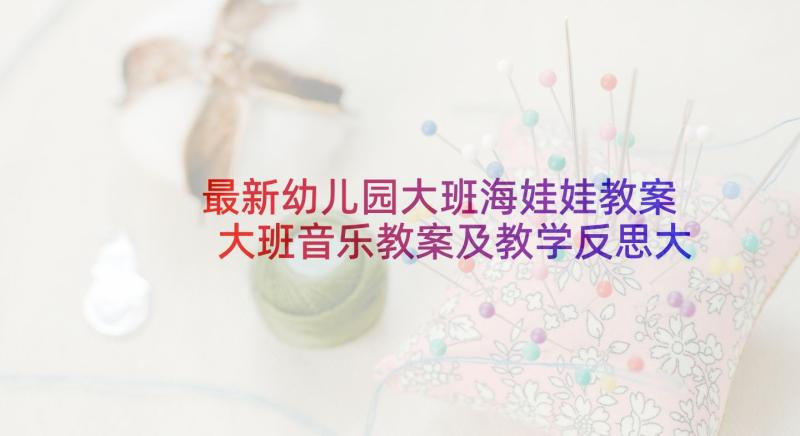 最新幼儿园大班海娃娃教案 大班音乐教案及教学反思大头娃娃(优秀7篇)