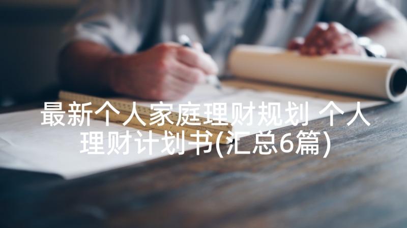 最新个人家庭理财规划 个人理财计划书(汇总6篇)