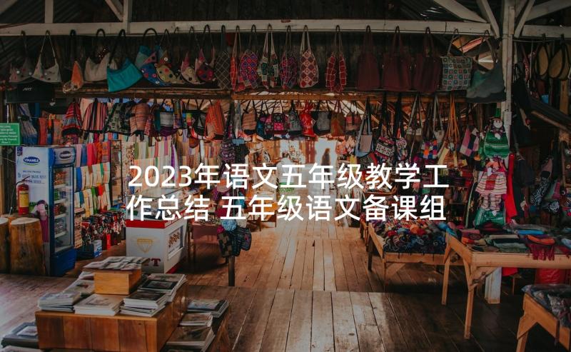 2023年语文五年级教学工作总结 五年级语文备课组工作计划(模板8篇)