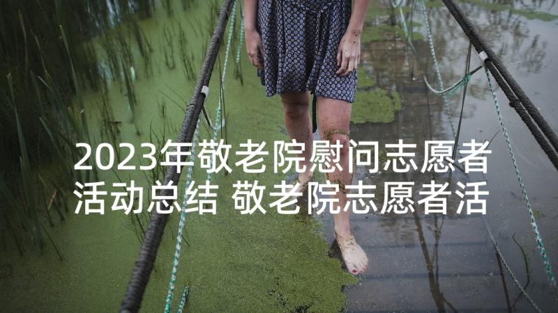 2023年敬老院慰问志愿者活动总结 敬老院志愿者活动总结(通用7篇)