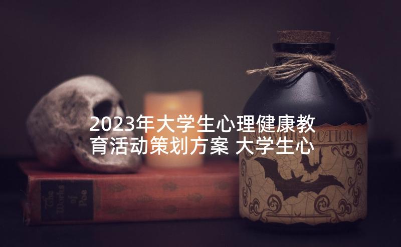 2023年大学生心理健康教育活动策划方案 大学生心理健康活动策划(模板6篇)