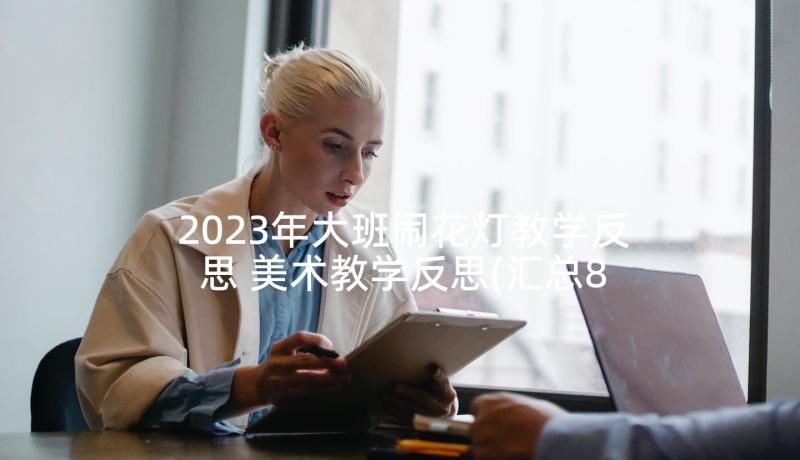 2023年大班闹花灯教学反思 美术教学反思(汇总8篇)