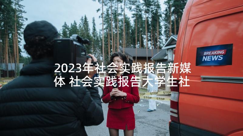 2023年社会实践报告新媒体 社会实践报告大学生社会实践报告(实用10篇)