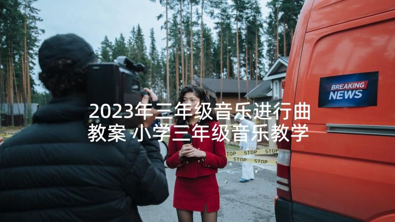 2023年三年级音乐进行曲教案 小学三年级音乐教学反思(汇总8篇)