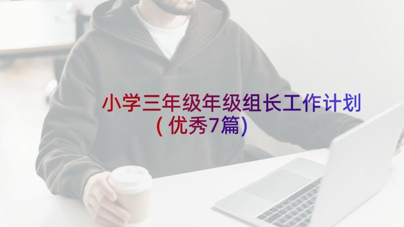 小学三年级年级组长工作计划(优秀7篇)