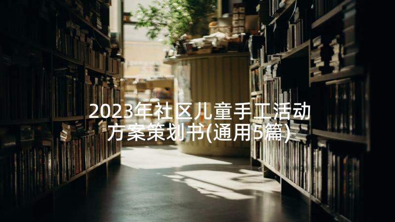 2023年社区儿童手工活动方案策划书(通用5篇)