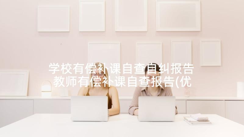 学校有偿补课自查自纠报告 教师有偿补课自查报告(优质9篇)