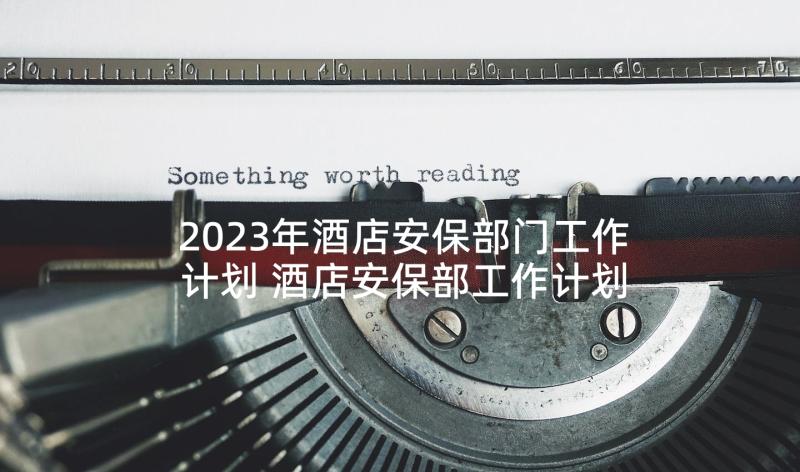 2023年酒店安保部门工作计划 酒店安保部工作计划(模板5篇)