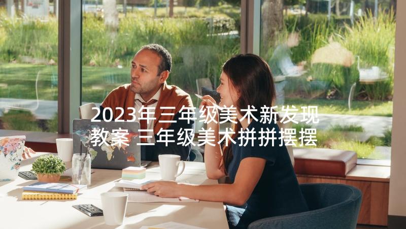 2023年三年级美术新发现教案 三年级美术拼拼摆摆教学反思(通用6篇)