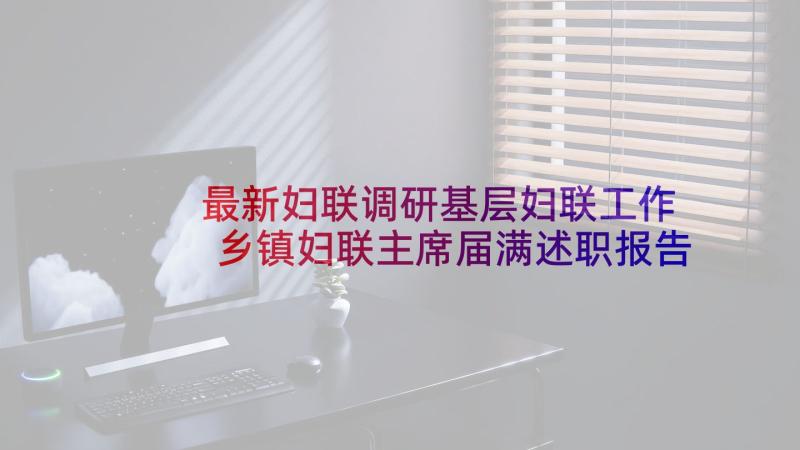 最新妇联调研基层妇联工作 乡镇妇联主席届满述职报告述职报告(大全5篇)