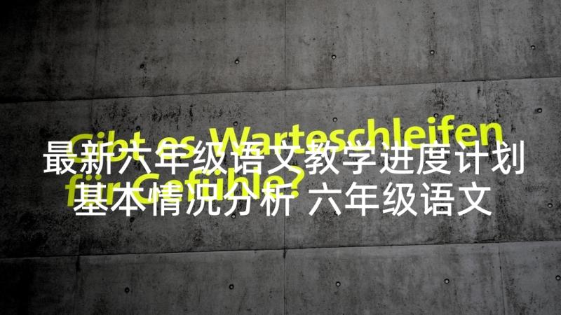 最新六年级语文教学进度计划基本情况分析 六年级语文教学计划(模板5篇)