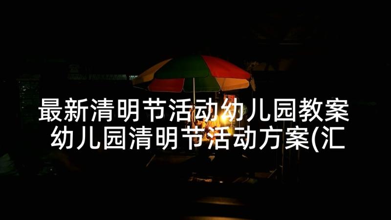 最新清明节活动幼儿园教案 幼儿园清明节活动方案(汇总6篇)