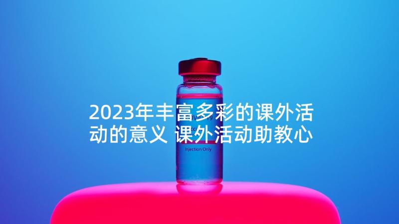 2023年丰富多彩的课外活动的意义 课外活动助教心得体会(优质9篇)