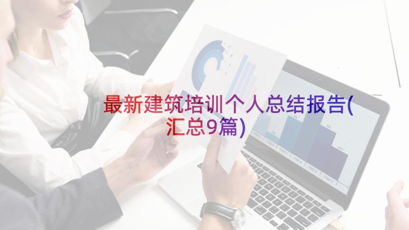 最新建筑培训个人总结报告(汇总9篇)