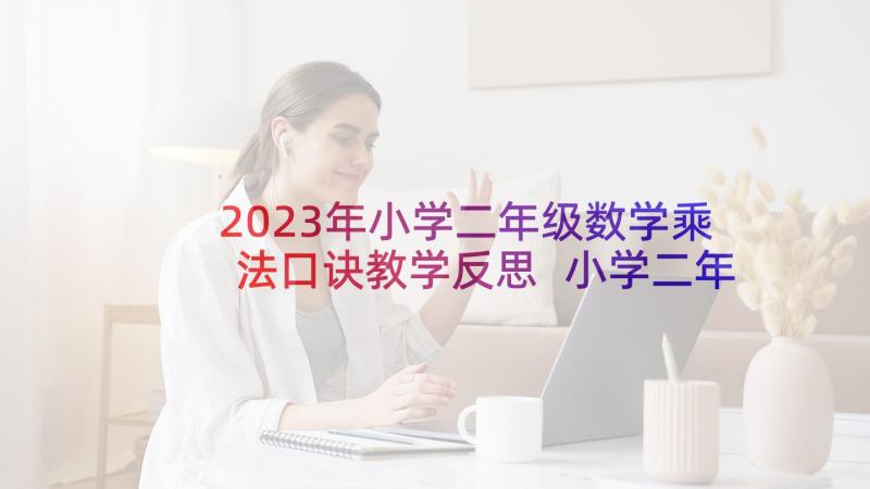 2023年小学二年级数学乘法口诀教学反思 小学二年级数学的乘法口诀的教学反思(优质5篇)