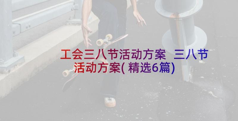 工会三八节活动方案 三八节活动方案(精选6篇)